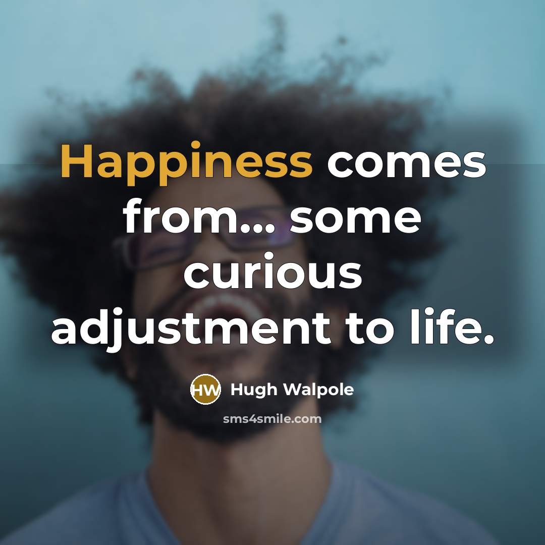 “Happiness comes from... some curious adjustment to life.” quote by Hugh Walpole