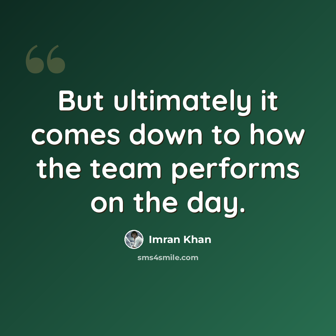 “But ultimately it comes down to how the team performs on the day.” quote by Imran Khan