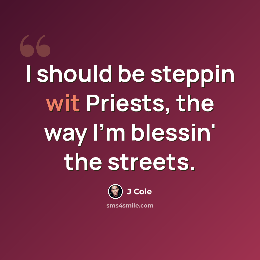 “I should be steppin wit Priests, the way I'm blessin' the streets.” quote by J Cole
