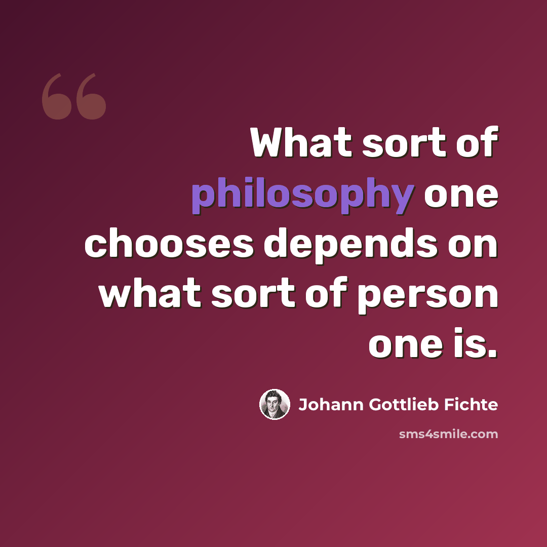 “What sort of philosophy one chooses depends on what sort of person one is.” quote by Johann Gottlieb Fichte