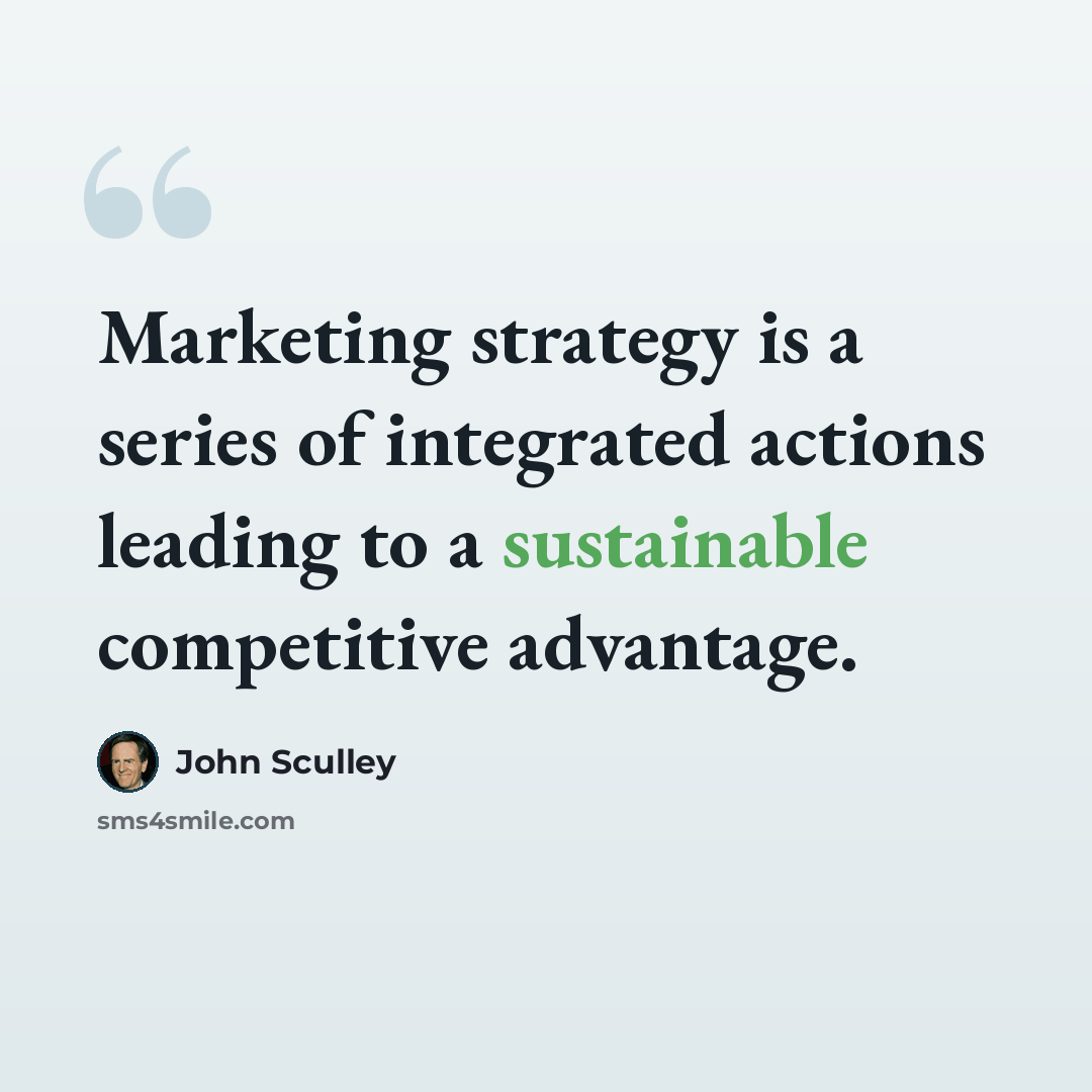 “Marketing strategy is a series of integrated actions leading to a sustainable competitive advantage.” quote by John Sculley