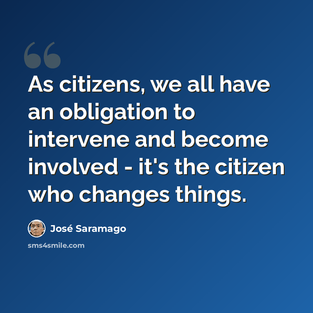 “As citizens, we all have an obligation to intervene and become involved - it's the citizen who changes things.” quote by Jose Saramago