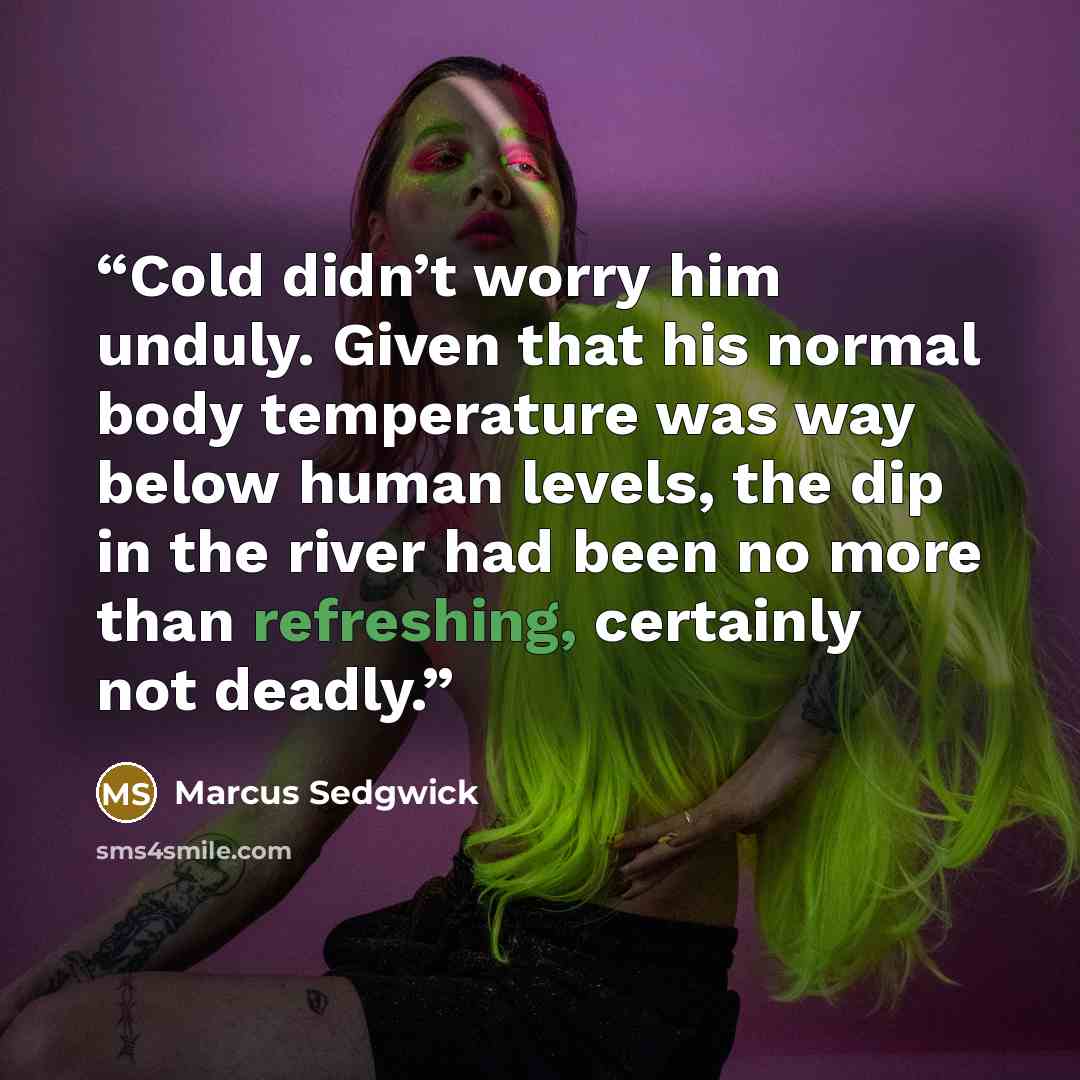 “Cold didn’t worry him unduly. Given that his normal body temperature was way below human levels, the dip in the river had been no more than refreshing, certainly not deadly.” quote by Marcus Sedgwick