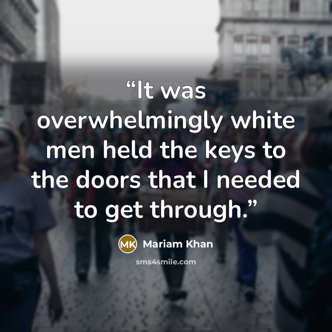 “It was overwhelmingly white men held the keys to the doors that I needed to get through.” quote by Mariam Khan