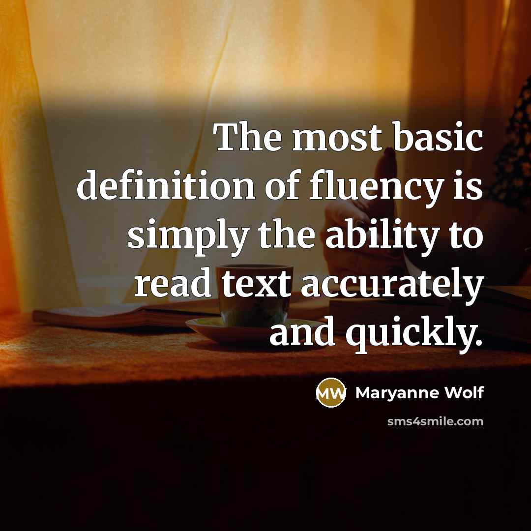 “The most basic definition of fluency is simply the ability to read text accurately and quickly.” quote by Maryanne Wolf