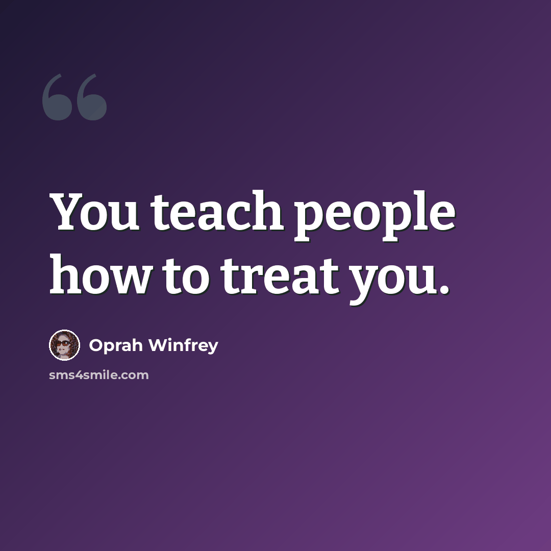 “You teach people how to treat you.” quote by Oprah Winfrey