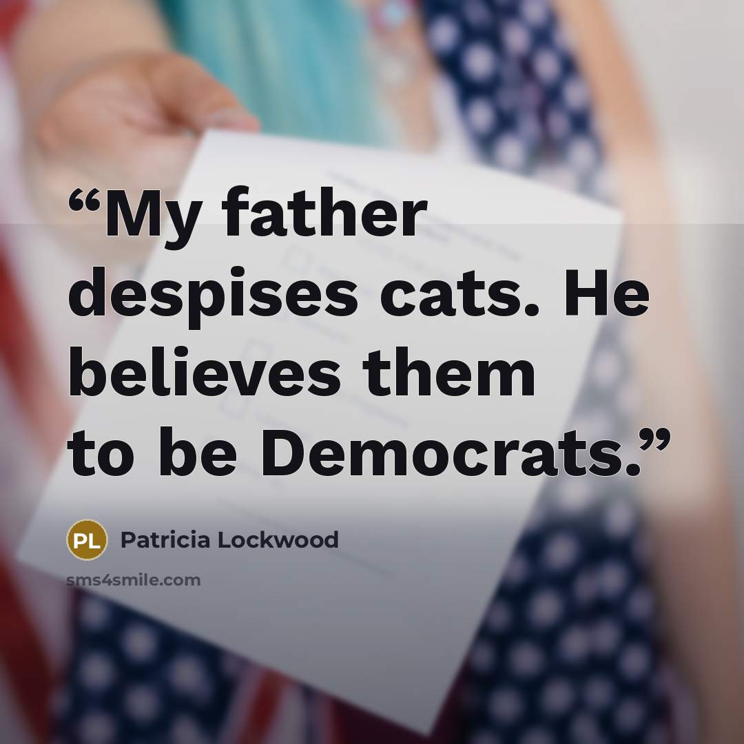 “My father despises cats. He believes them to be Democrats.” quote by Patricia Lockwood