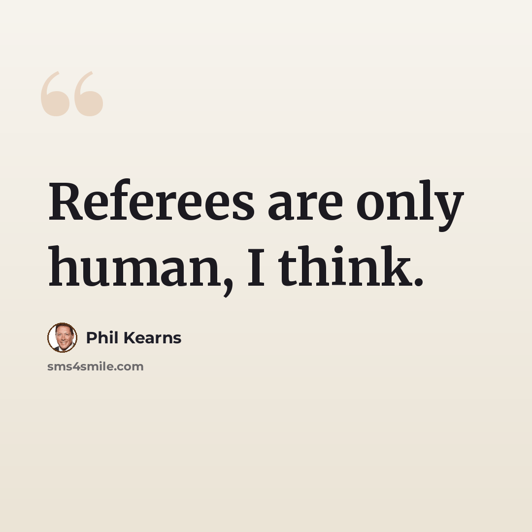“Referees are only human, I think.” quote by Phil Kearns