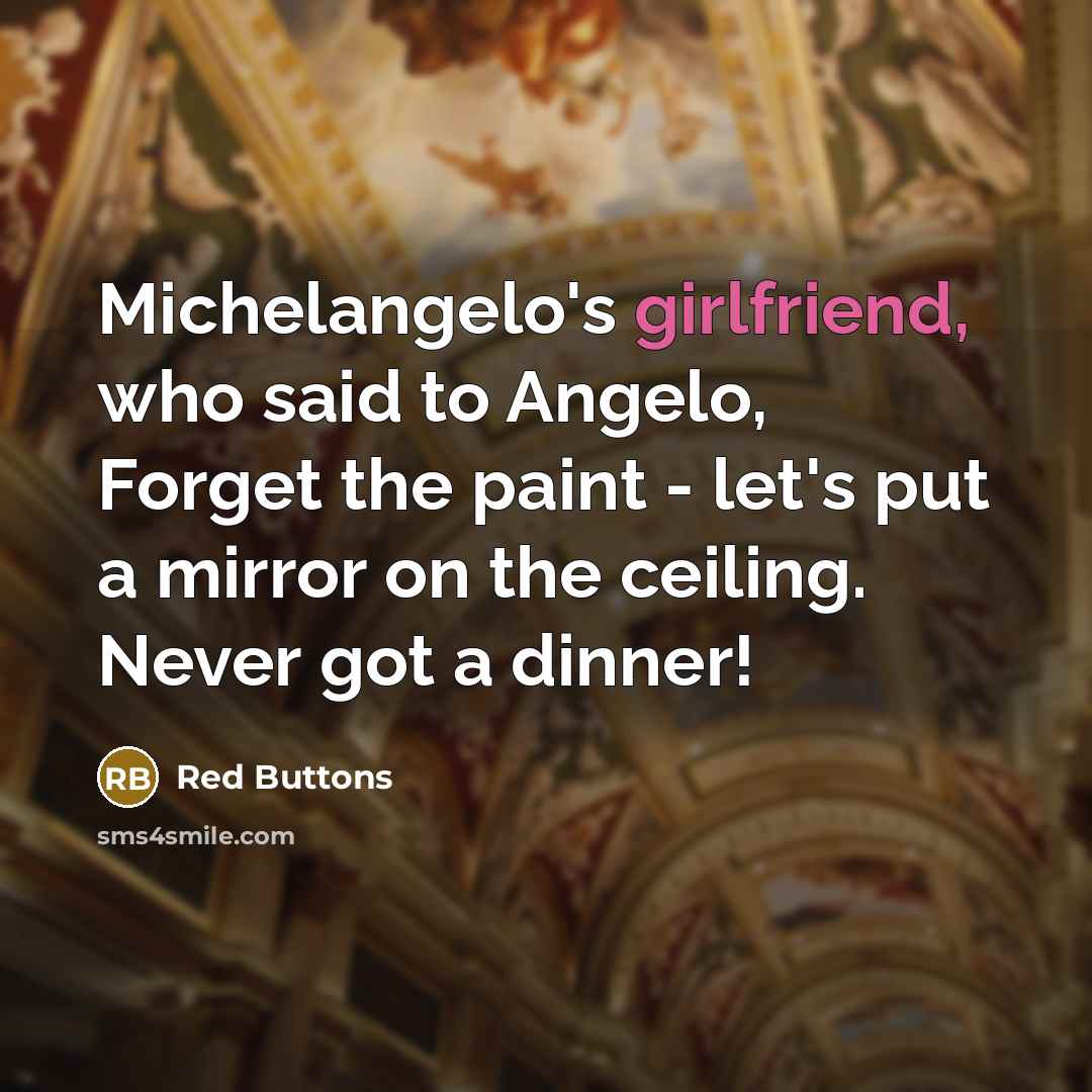 “Michelangelo's girlfriend, who said to Angelo, Forget the paint - let's put a mirror on the ceiling. Never got a dinner!” quote by Red Buttons