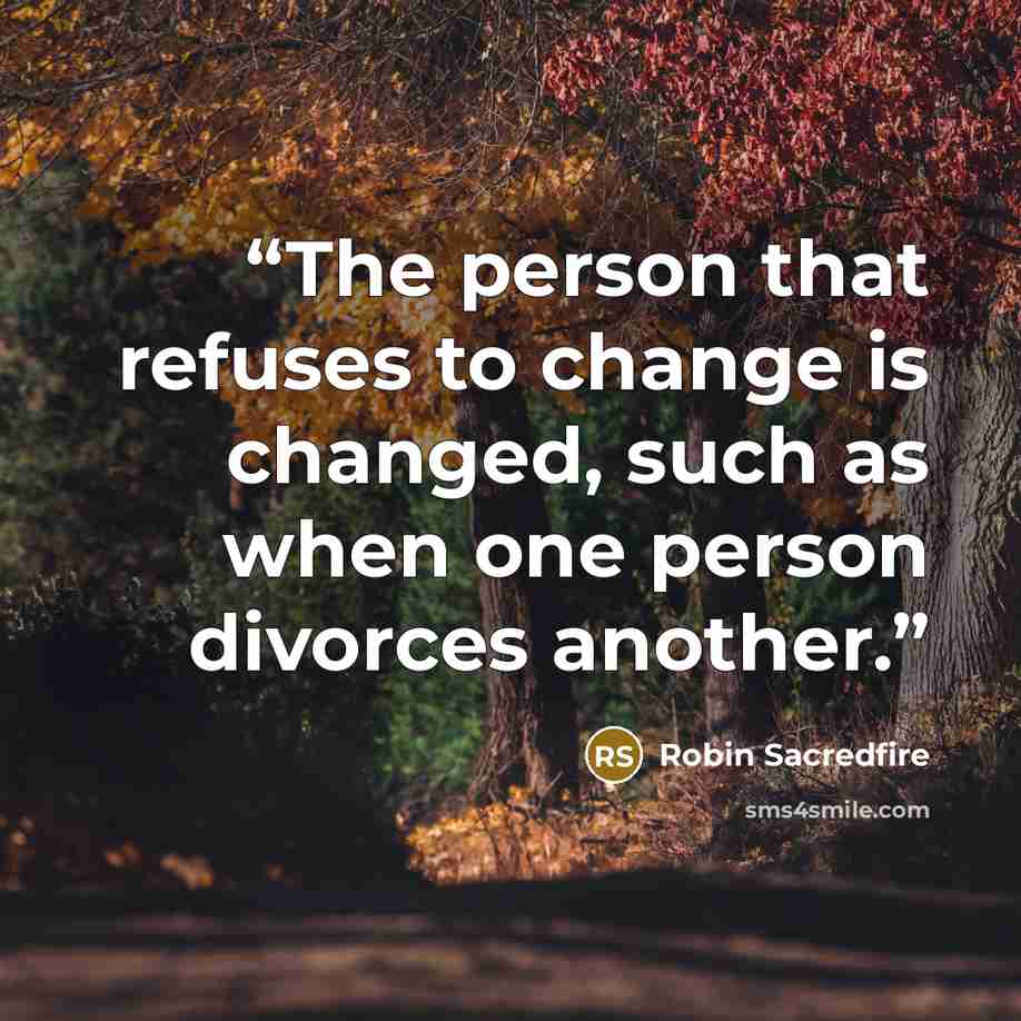 “The person that refuses to change is changed, such as when one person divorces another.” quote by Robin Sacredfire