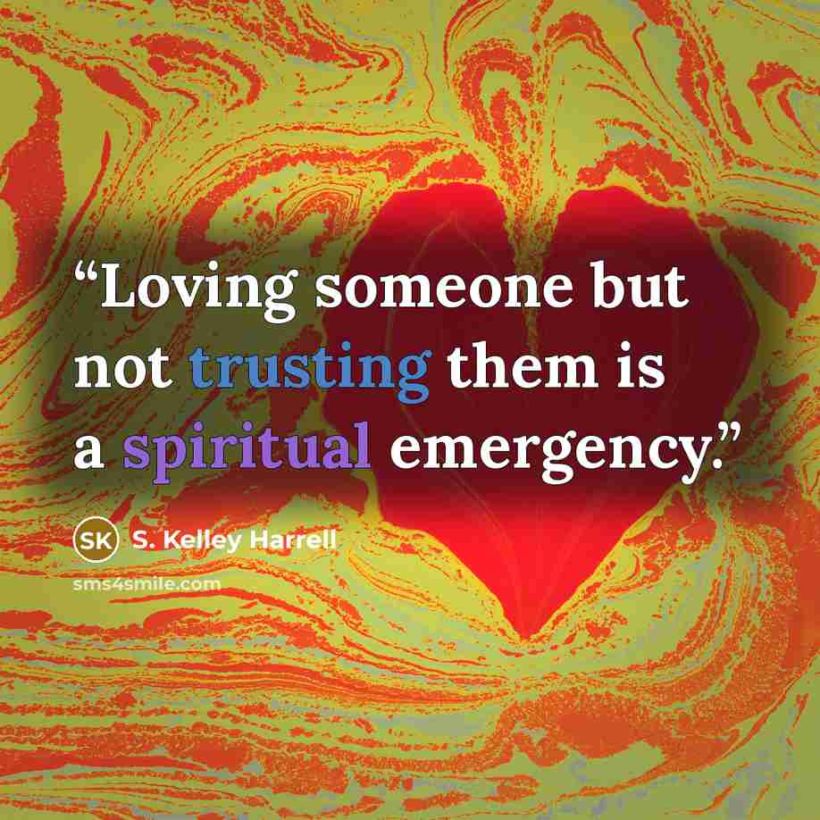 “Loving someone but not trusting them is a spiritual emergency.” quote by S. Kelley Harrell