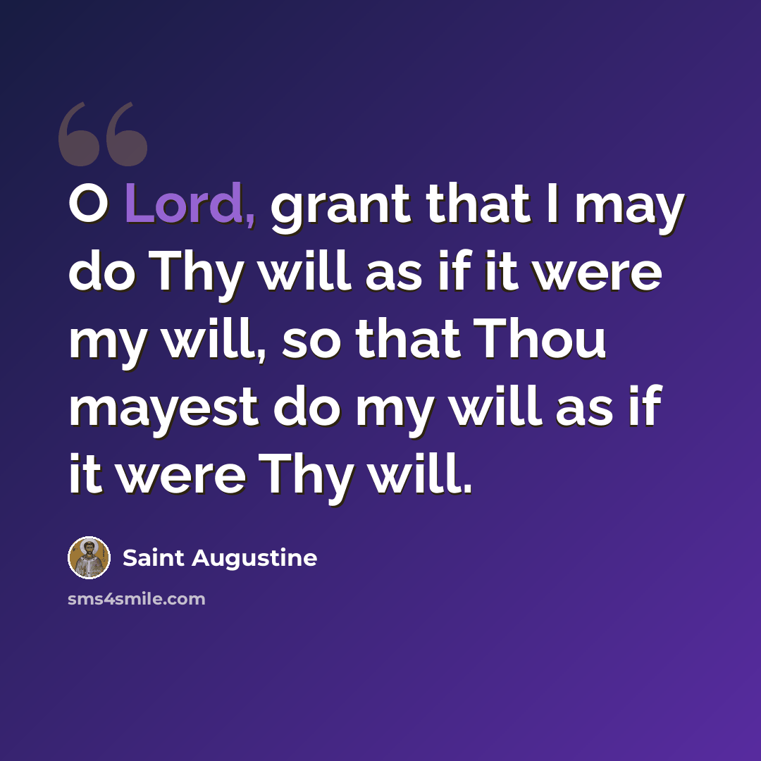 “O Lord, grant that I may do Thy will as if it were my will, so that Thou mayest do my will as if it were Thy will.” quote by Saint Augustine