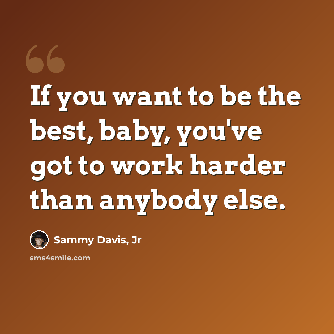 “If you want to be the best, baby, you've got to work harder than anybody else.” quote by Sammy Davis, Jr