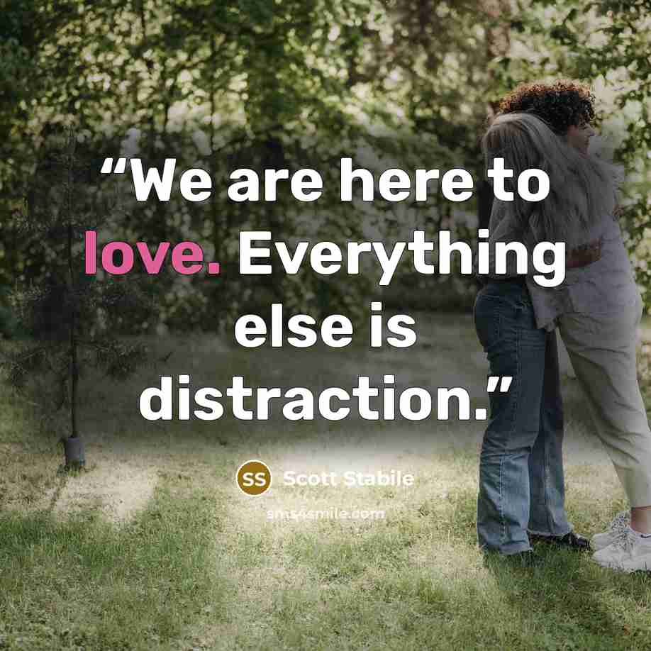 “We are here to love. Everything else is distraction.” quote by Scott Stabile