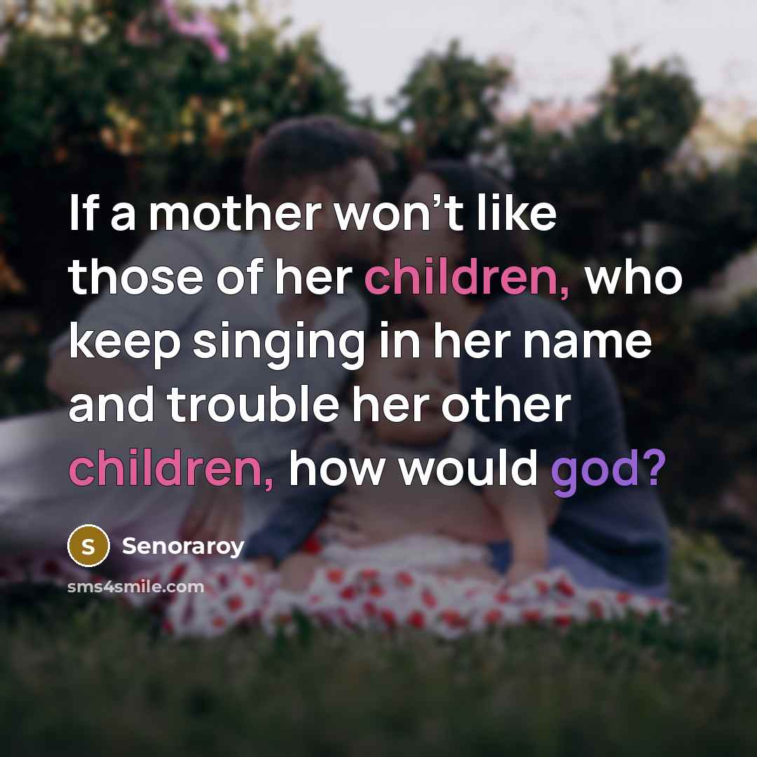 “If a mother won't like those of her children, who keep singing in her name and trouble her other children, how would god?” quote by Senoraroy