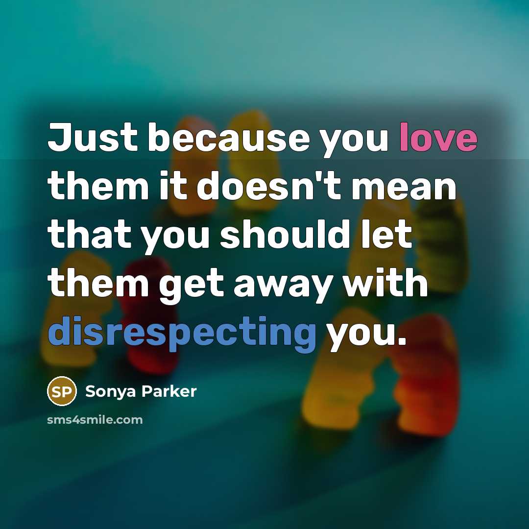“Just because you love them it doesn't mean that you should let them get away with disrespecting you.” quote by Sonya Parker