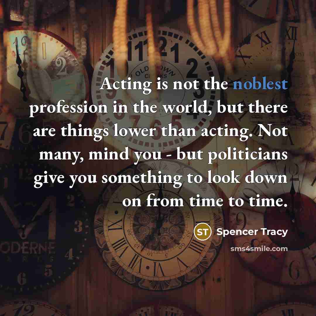 “Acting is not the noblest profession in the world, but there are things lower than acting. Not many, mind you - but politicians give you something to look down on from time to time.” quote by Spencer Tracy