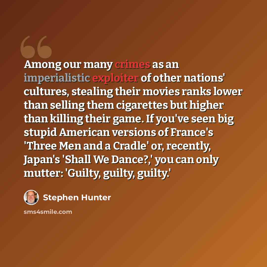 “Among our many crimes as an imperialistic exploiter of other nations' cultures, stealing their movies ranks lower than selling them cigarettes but higher than killing their game. If you've seen big stupid American versions of France's 'Three Men and a Cradle' or, recently, Japan's 'Shall We…” quote by Stephen Hunter