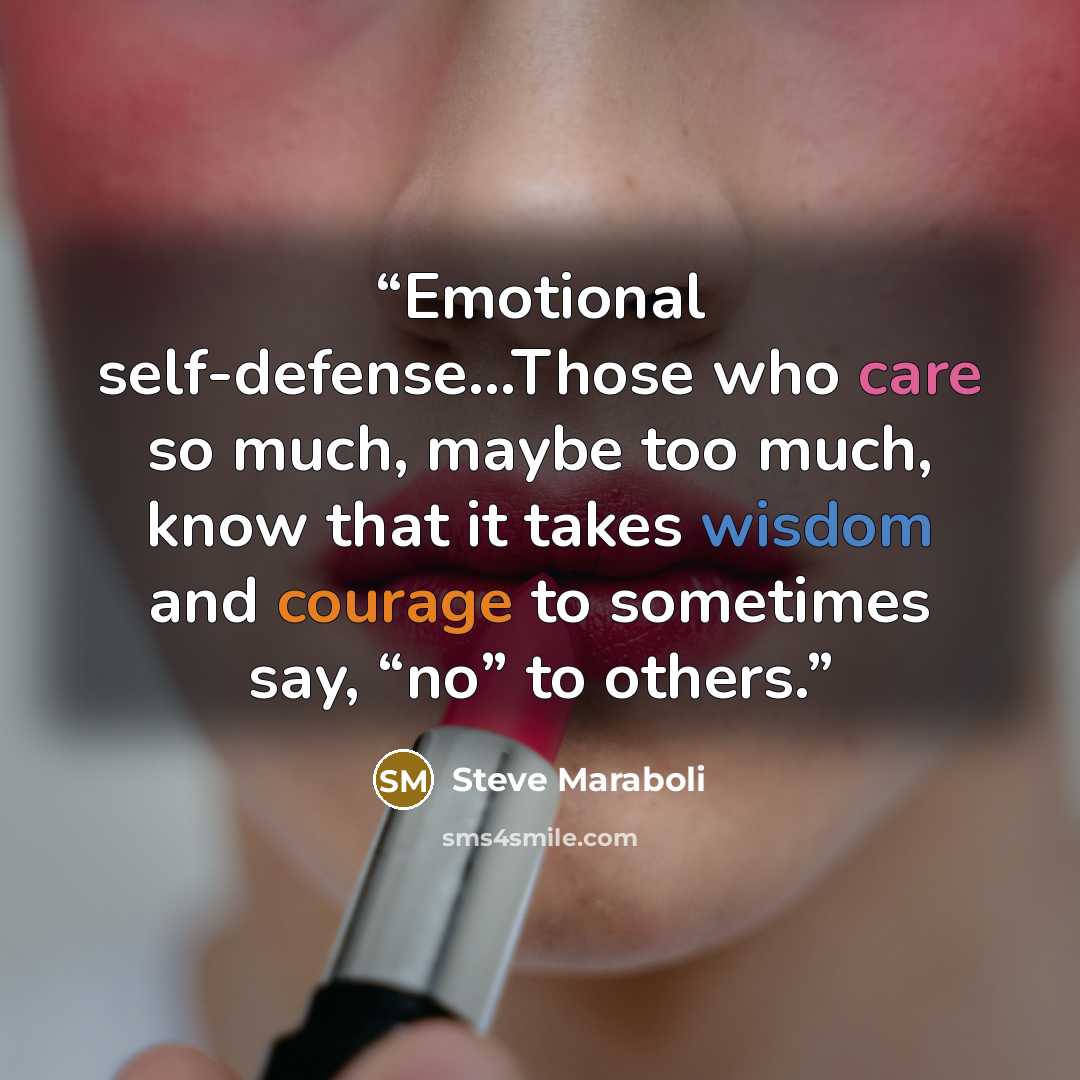 “Emotional self-defense...Those who care so much, maybe too much, know that it takes wisdom and courage to sometimes say, “no” to others.” quote by Steve Maraboli