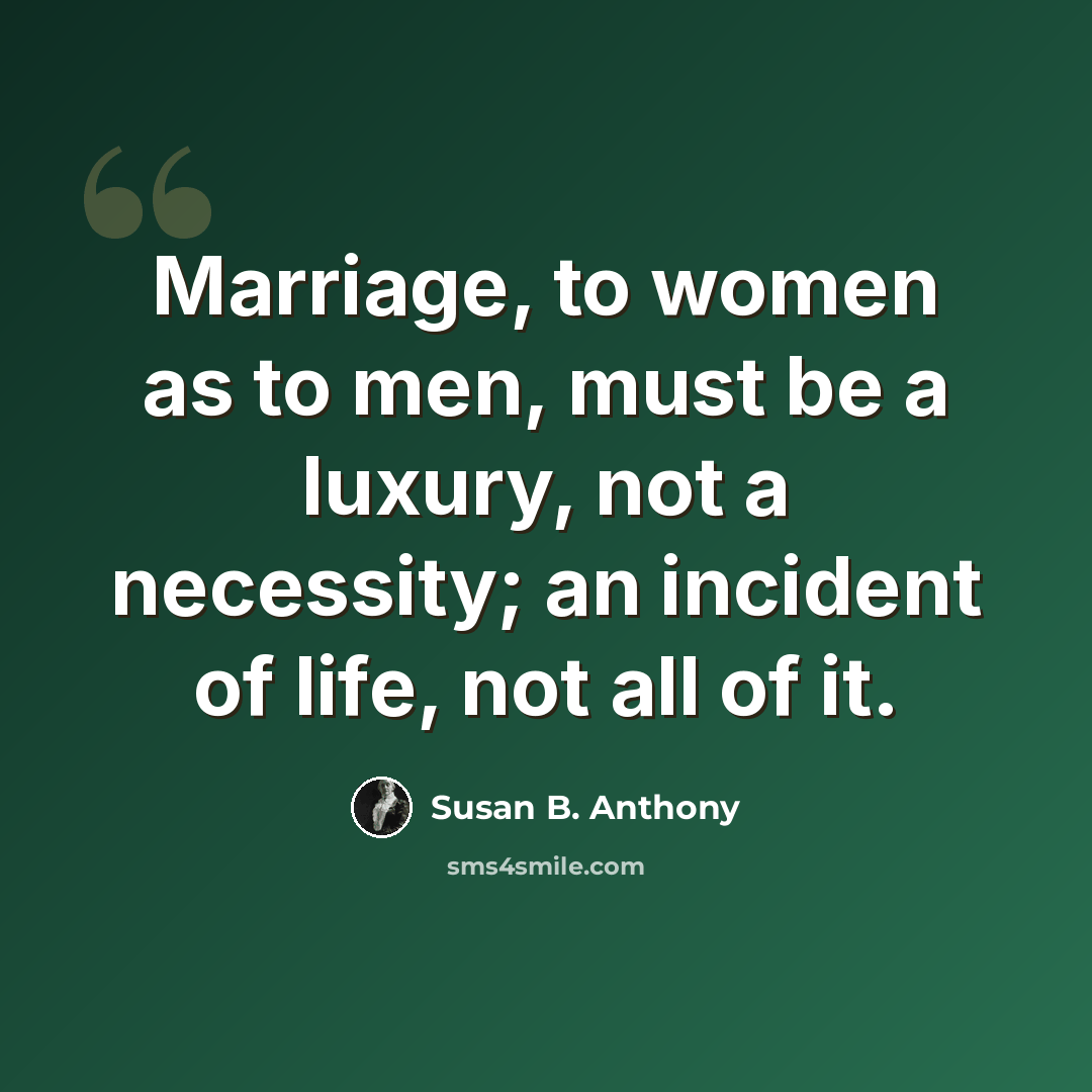 “Marriage, to women as to men, must be a luxury, not a necessity; an incident of life, not all of it.” quote by Susan B. Anthony