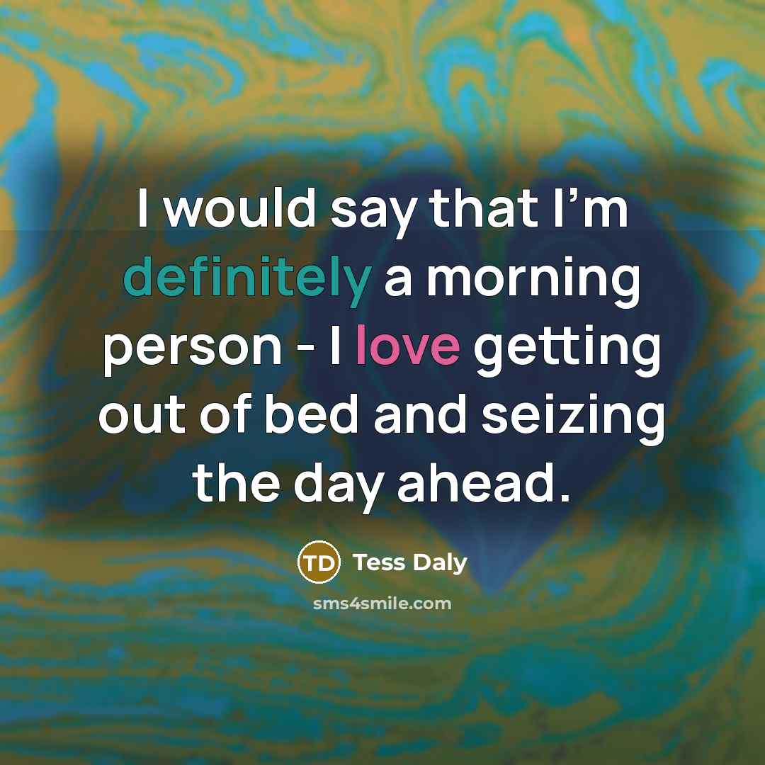 “I would say that I'm definitely a morning person - I love getting out of bed and seizing the day ahead.” quote by Tess Daly