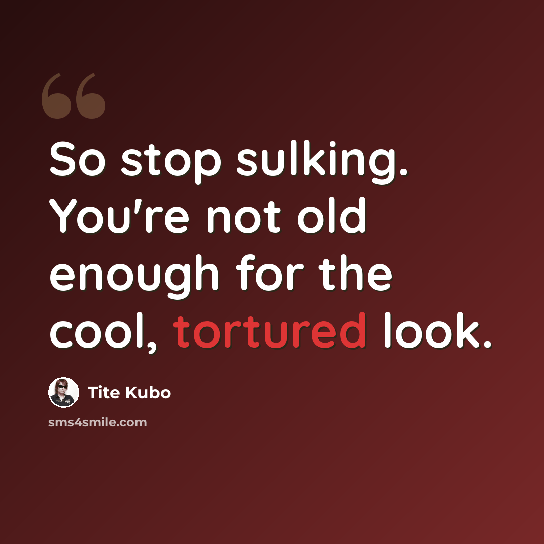 “So stop sulking. You're not old enough for the cool, tortured look.” quote by Tite Kubo