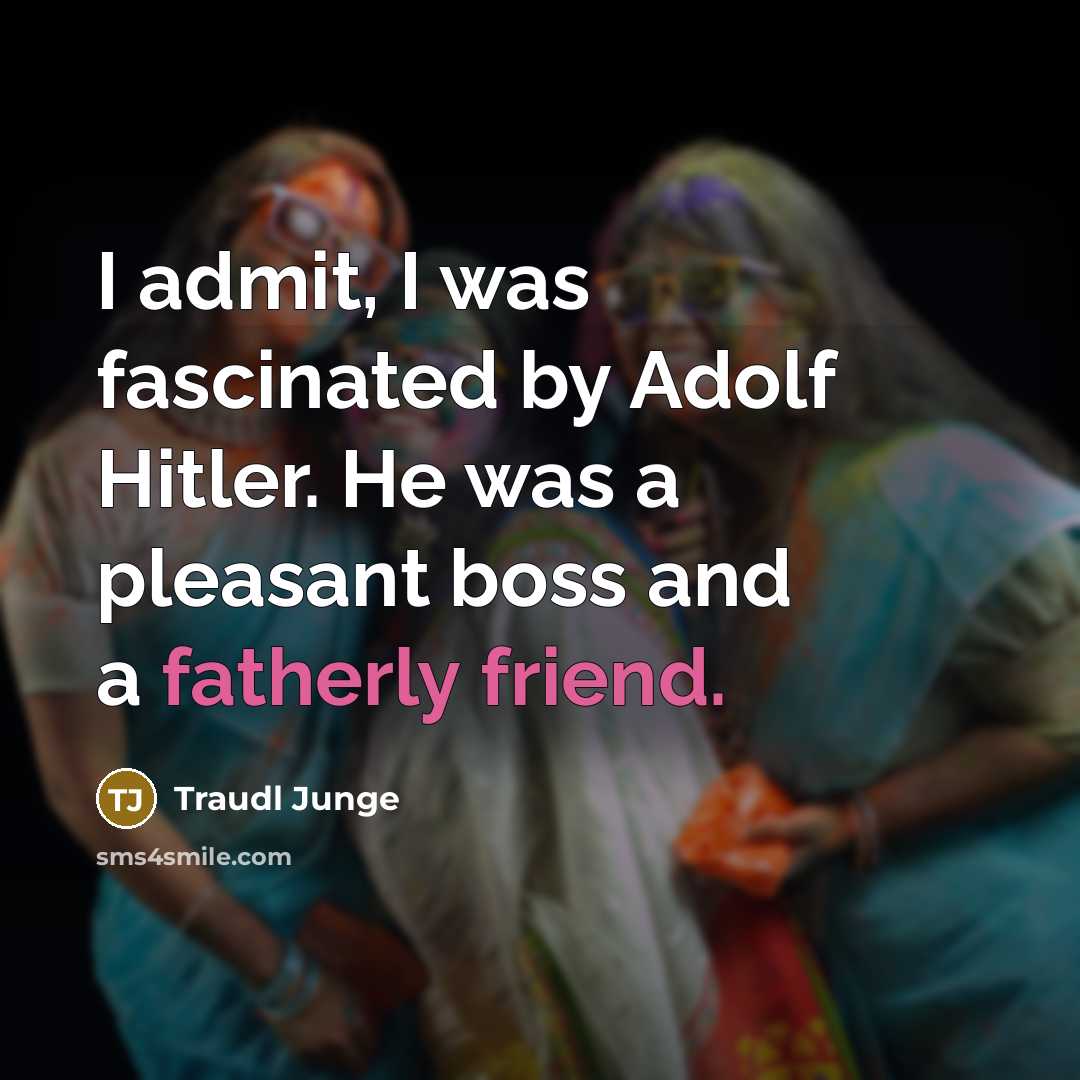 “I admit, I was fascinated by Adolf Hitler. He was a pleasant boss and a fatherly friend.” quote by Traudl Junge
