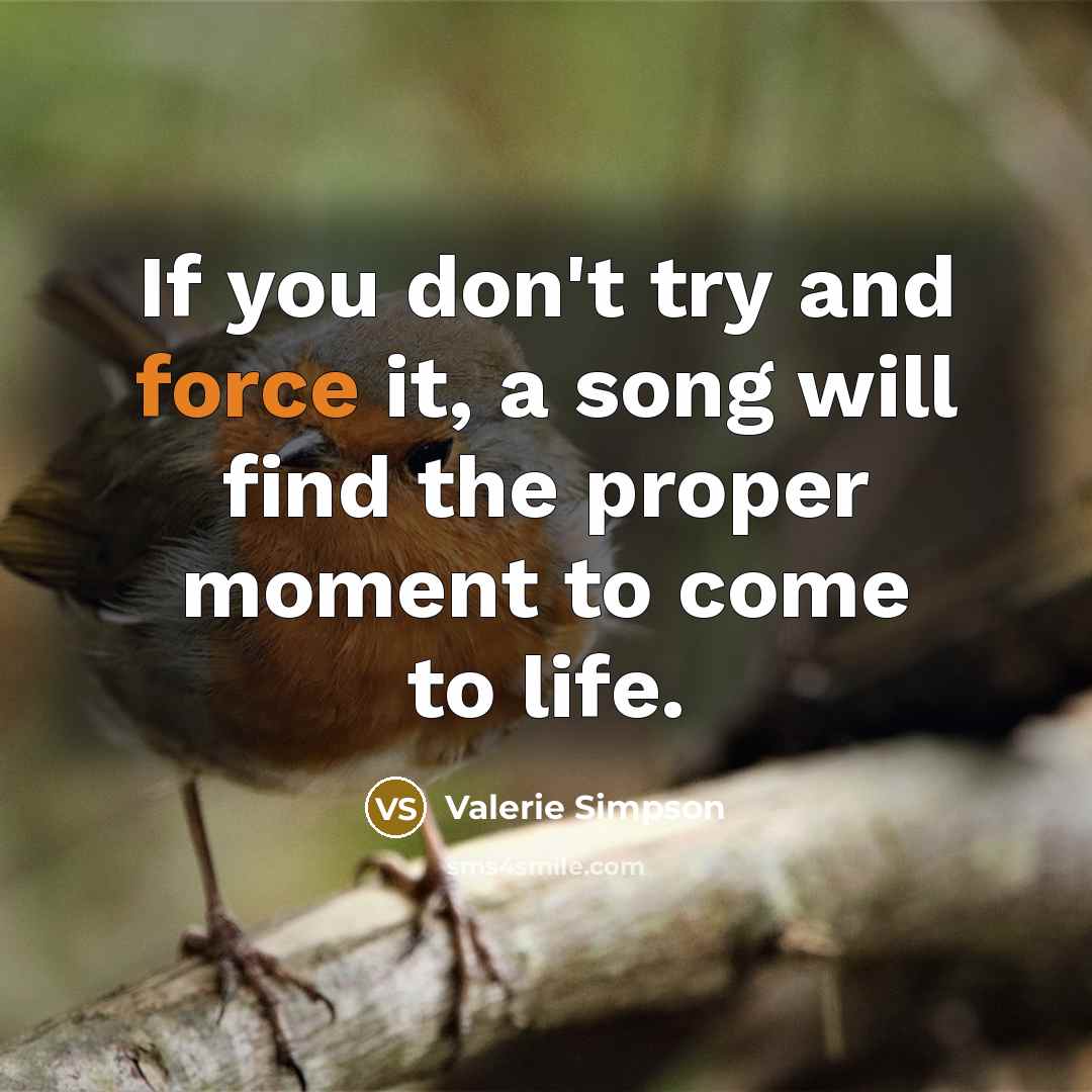 “If you don't try and force it, a song will find the proper moment to come to life.” quote by Valerie Simpson