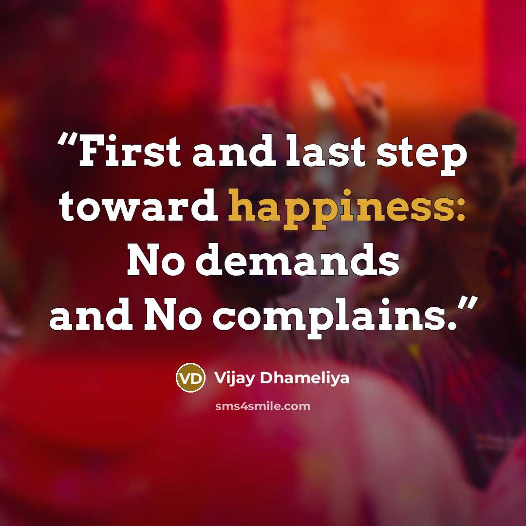 “First and last step toward happiness: No demands and No complains.” quote by Vijay Dhameliya