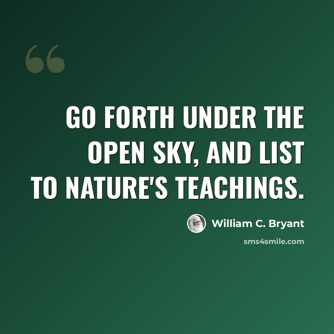 “Go forth under the open sky, and list To Nature's teachings.” quote by William C. Bryant