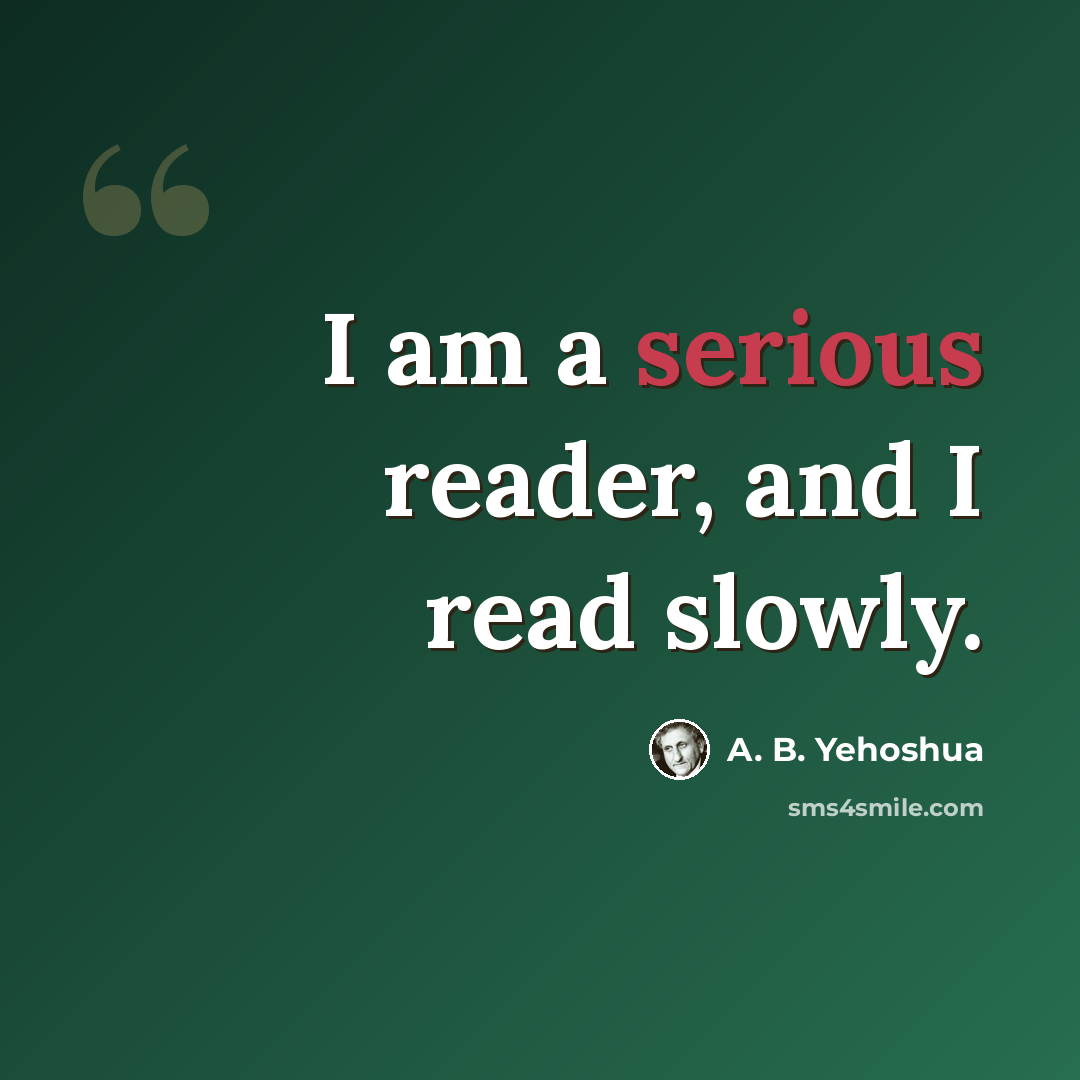“I am a serious reader, and I read slowly.” quote by A. B. Yehoshua