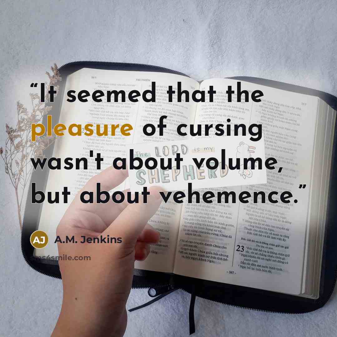 “It seemed that the pleasure of cursing wasn't about volume, but about vehemence.” quote by A.M. Jenkins