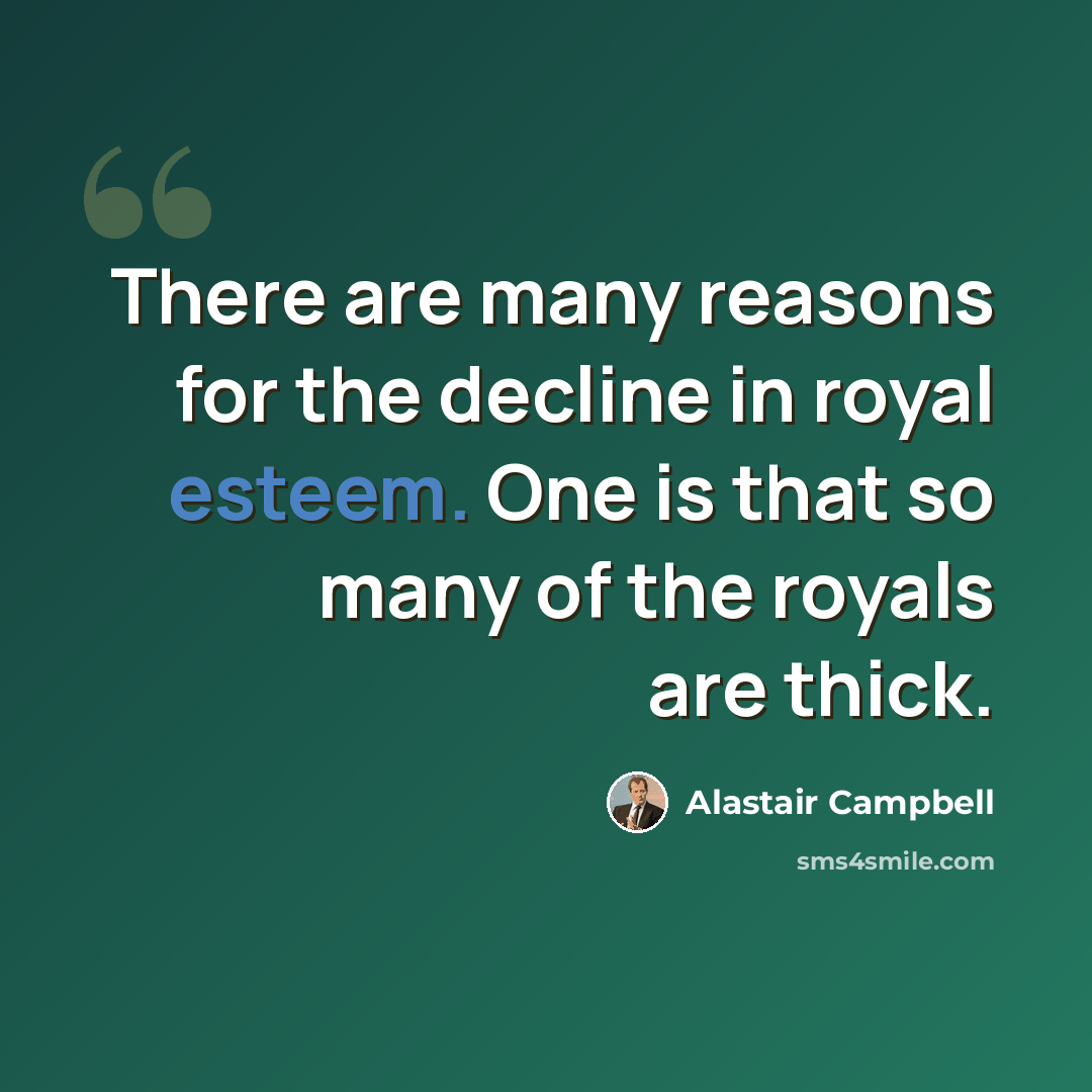 “There are many reasons for the decline in royal esteem. One is that so many of the royals are thick.” quote by Alastair Campbell
