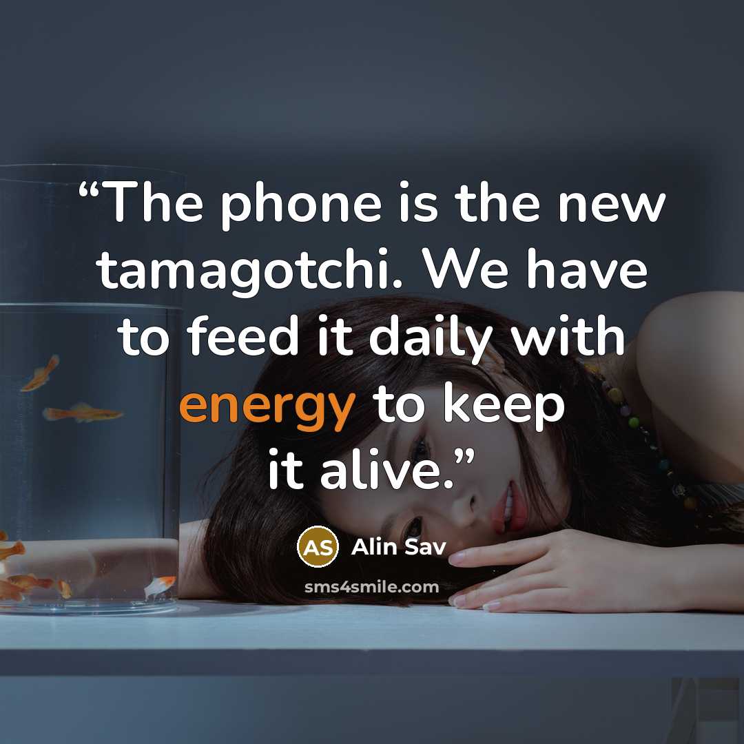 “The phone is the new tamagotchi. We have to feed it daily with energy to keep it alive.” quote by Alin Sav