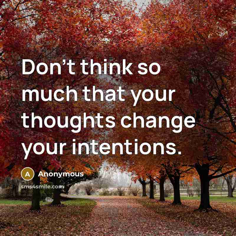 “Don't think so much that your thoughts change your intentions.” quote by Anonymous
