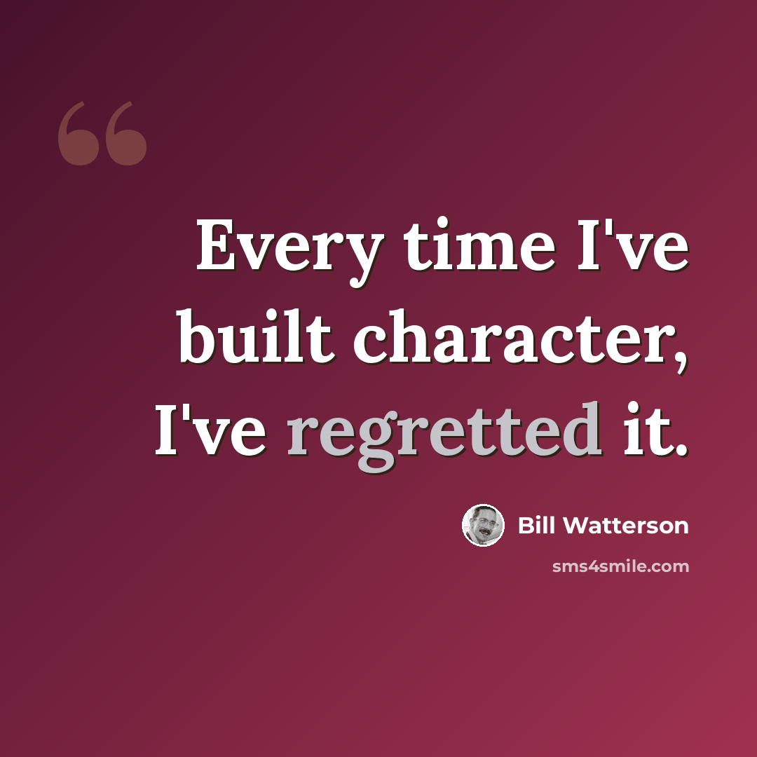 “Every time I've built character, I've regretted it.” quote by Bill Watterson