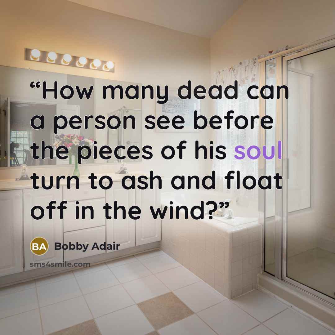 “How many dead can a person see before the pieces of his soul turn to ash and float off in the wind?” quote by Bobby Adair