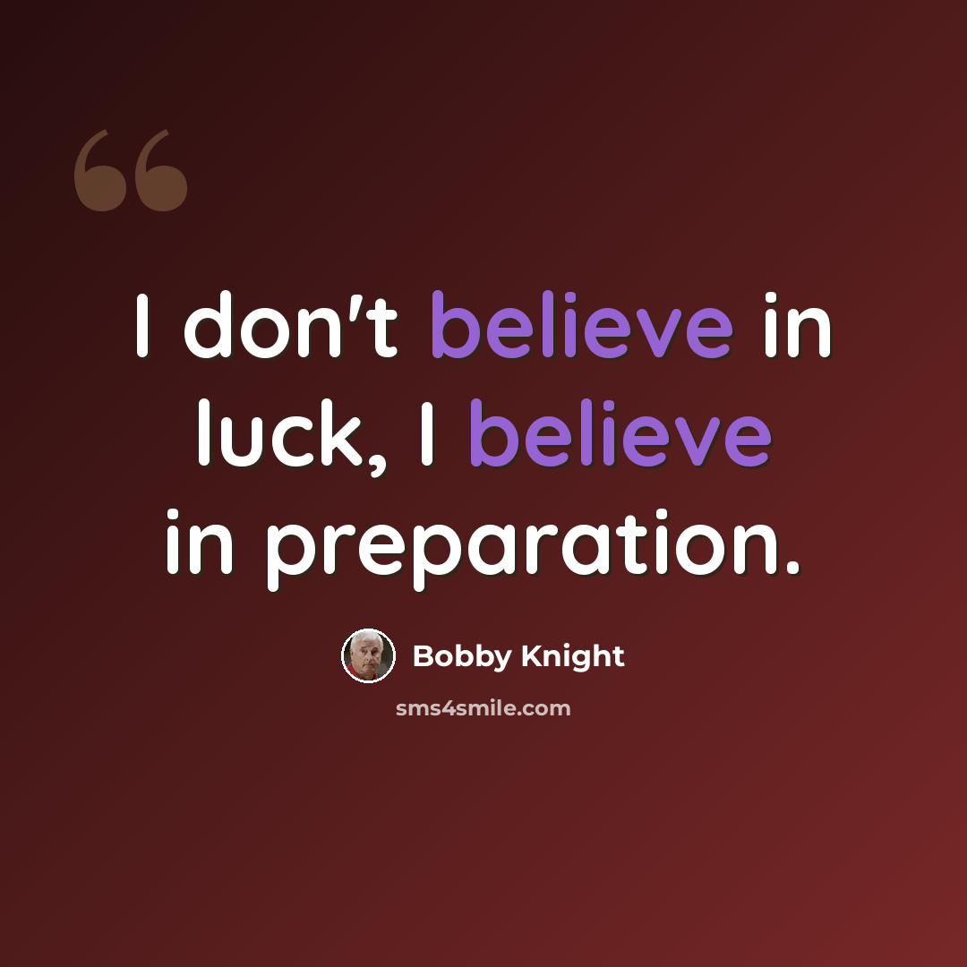 “I don't believe in luck, I believe in preparation.” quote by Bobby Knight