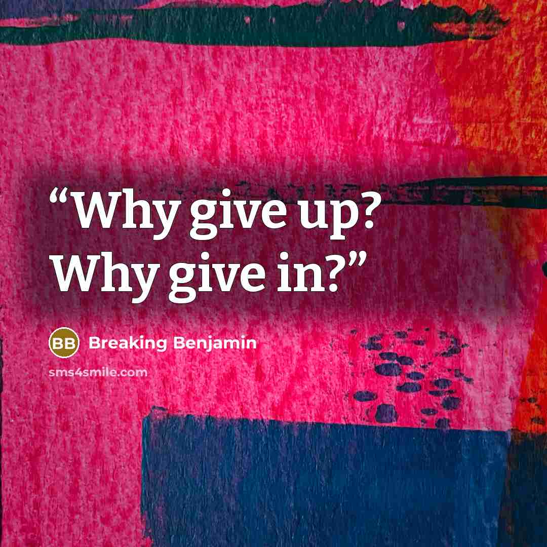 “Why give up? Why give in?” quote by breaking benjamin