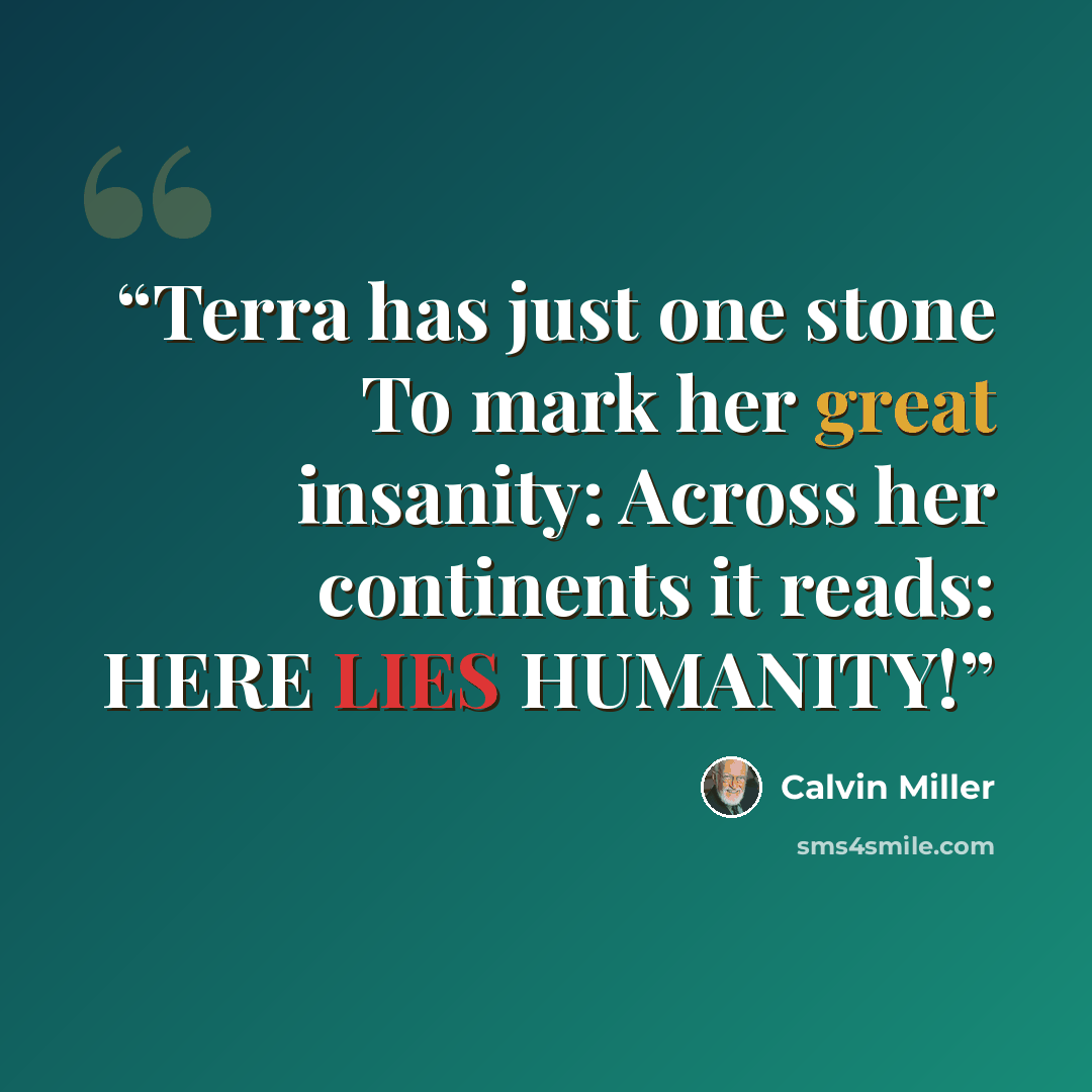 “Terra has just one stone To mark her great insanity: Across her continents it reads: HERE LIES HUMANITY!” quote by Calvin Miller