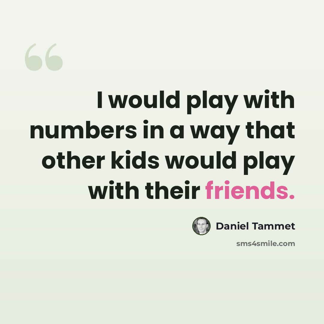 “I would play with numbers in a way that other kids would play with their friends.” quote by Daniel Tammet