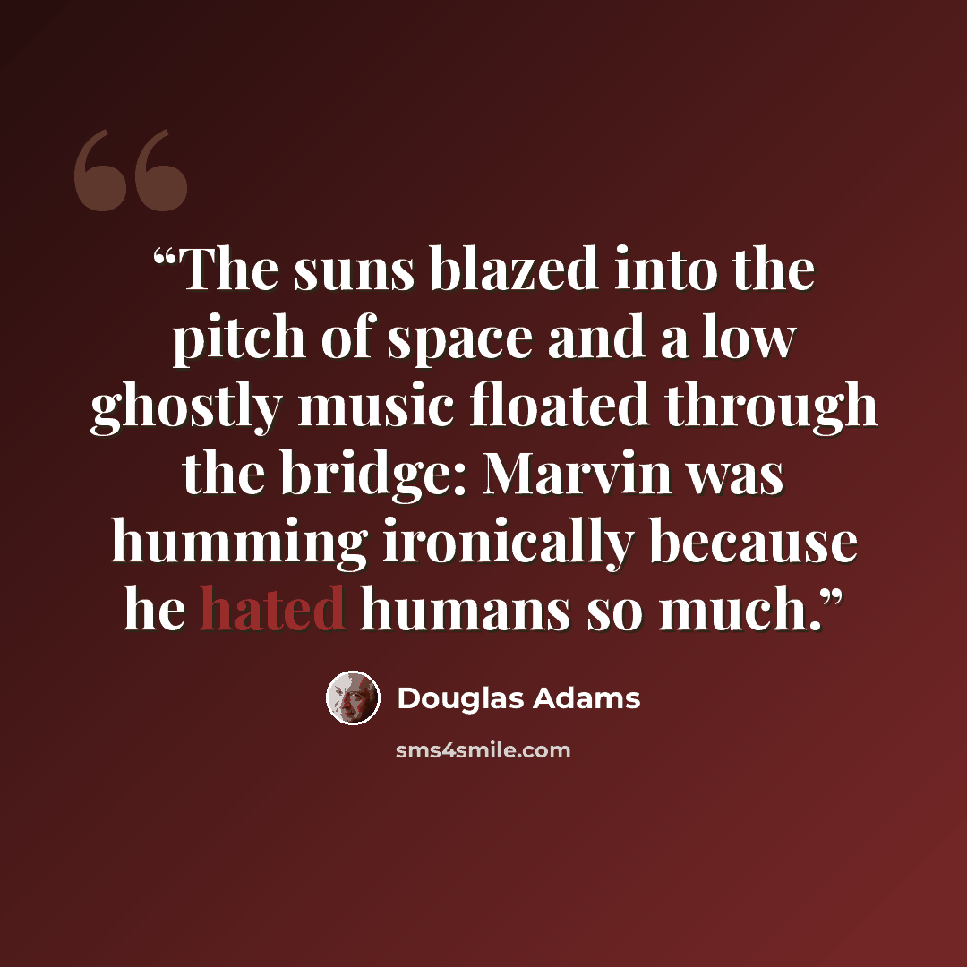 “The suns blazed into the pitch of space and a low ghostly music floated through the bridge: Marvin was humming ironically because he hated humans so much.” quote by Douglas Adams