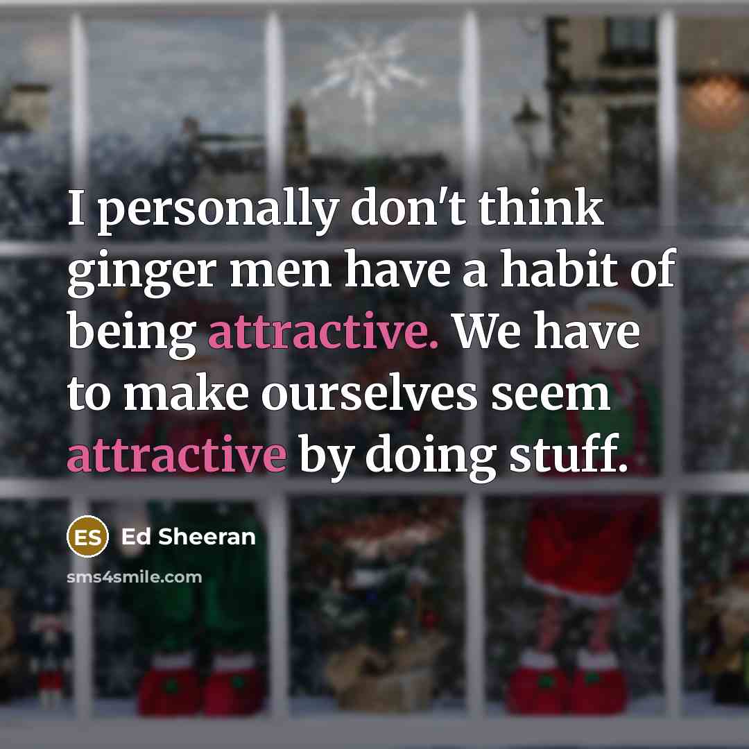 “I personally don't think ginger men have a habit of being attractive. We have to make ourselves seem attractive by doing stuff.” quote by Ed Sheeran