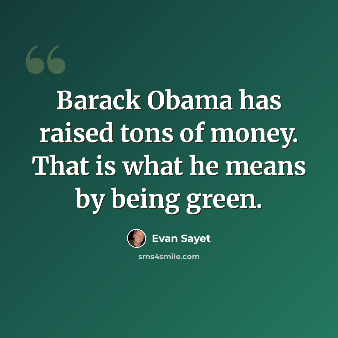 “Barack Obama has raised tons of money. That is what he means by being green.” quote by Evan Sayet