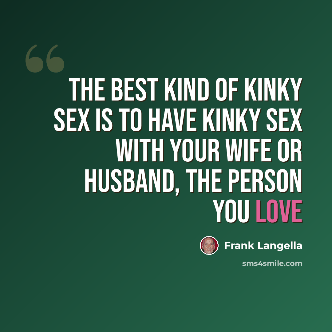 “The best kind of kinky sex is to have kinky sex with your wife or husband, the person you love” quote by Frank Langella