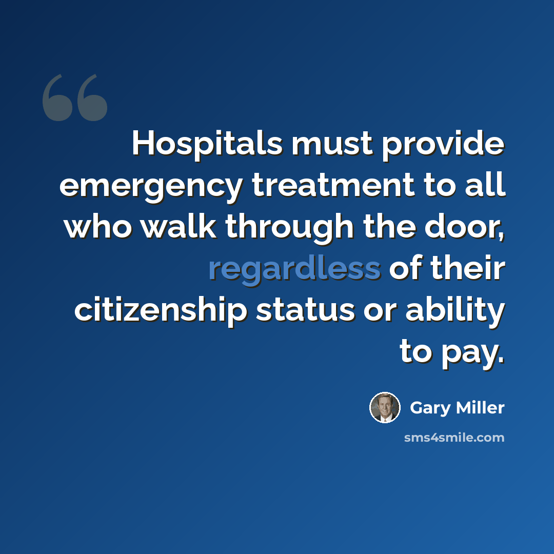 “Hospitals must provide emergency treatment to all who walk through the door, regardless of their citizenship status or ability to pay.” quote by Gary Miller