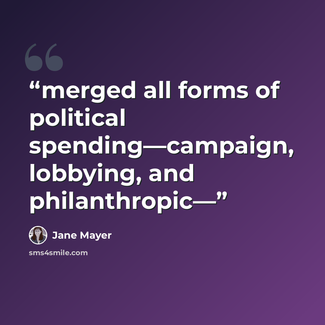 “merged all forms of political spending—campaign, lobbying, and philanthropic—” quote by Jane Mayer