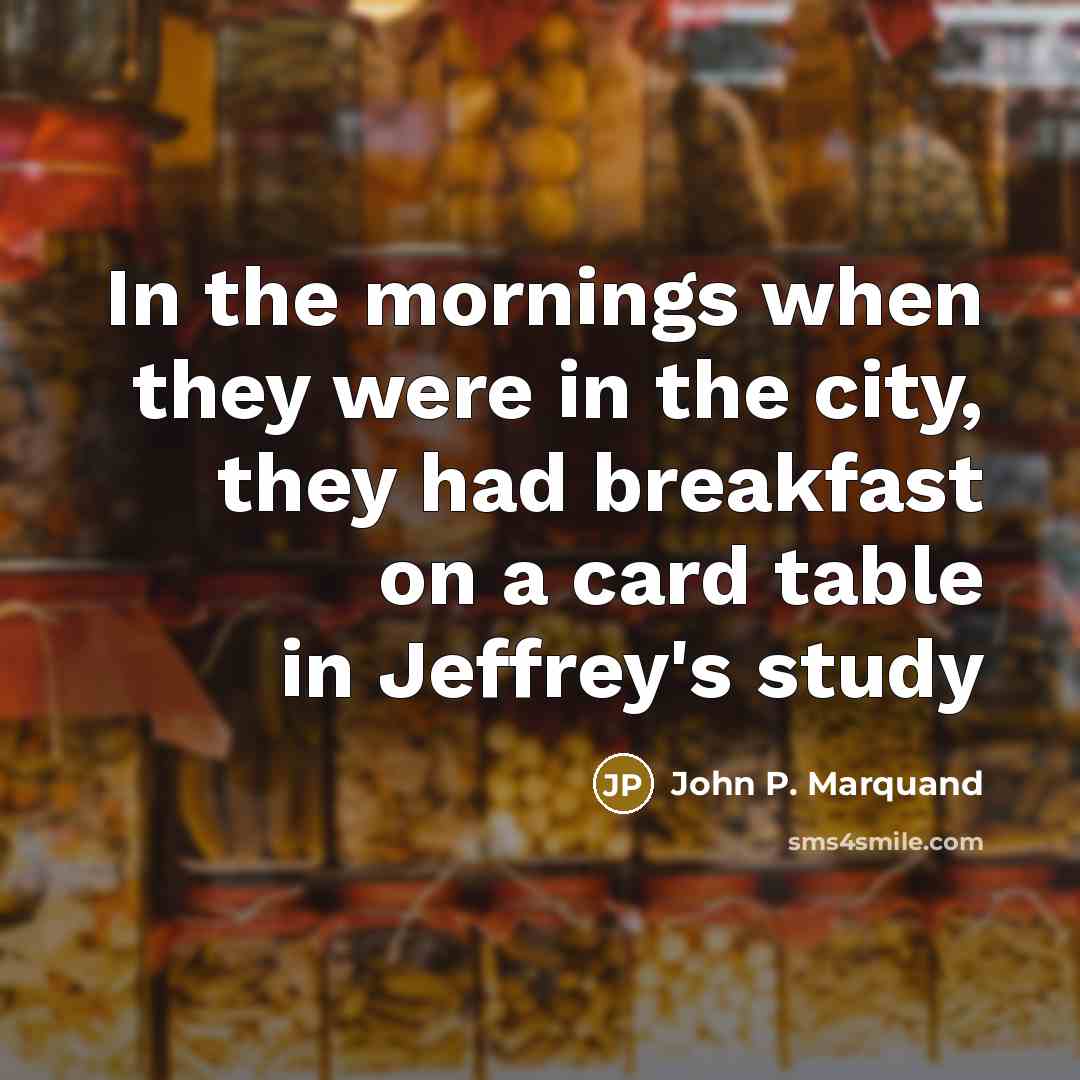 “In the mornings when they were in the city, they had breakfast on a card table in Jeffrey's study” quote by John P. Marquand