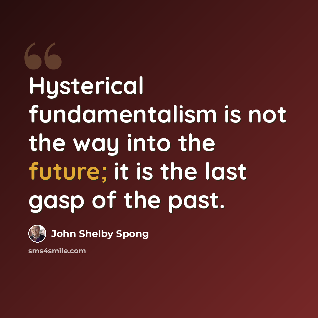 “Hysterical fundamentalism is not the way into the future; it is the last gasp of the past.” quote by John Shelby Spong
