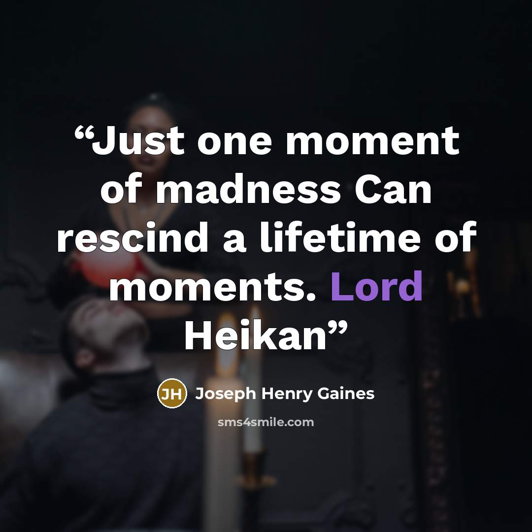 “Just one moment of madness Can rescind a lifetime of moments. Lord Heikan” quote by Joseph Henry Gaines